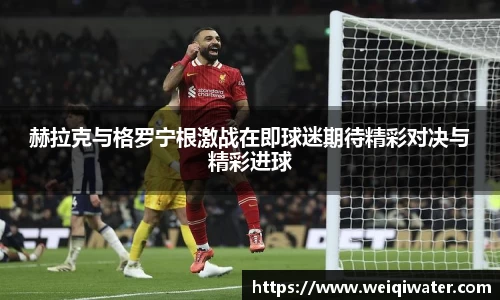 赫拉克与格罗宁根激战在即球迷期待精彩对决与精彩进球