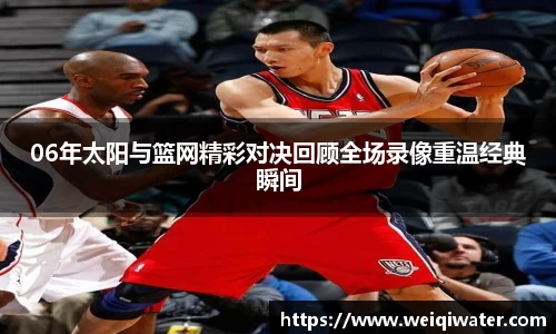 06年太阳与篮网精彩对决回顾全场录像重温经典瞬间