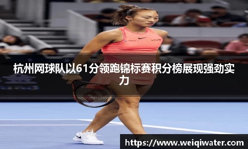 杭州网球队以61分领跑锦标赛积分榜展现强劲实力