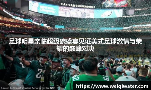 足球明星亲临超级碗盛宴见证美式足球激情与荣耀的巅峰对决