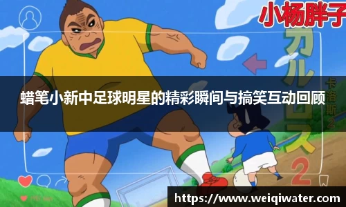 蜡笔小新中足球明星的精彩瞬间与搞笑互动回顾