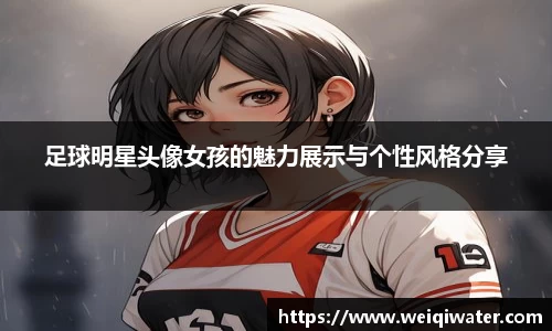 足球明星头像女孩的魅力展示与个性风格分享