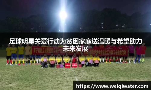 足球明星关爱行动为贫困家庭送温暖与希望助力未来发展
