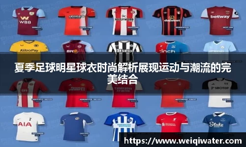 夏季足球明星球衣时尚解析展现运动与潮流的完美结合