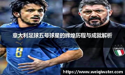 意大利足球五号球星的辉煌历程与成就解析