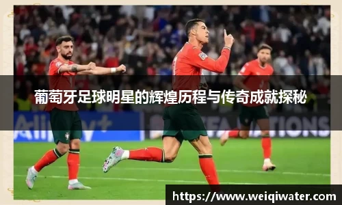 葡萄牙足球明星的辉煌历程与传奇成就探秘