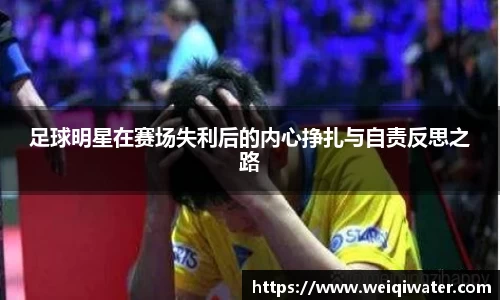 足球明星在赛场失利后的内心挣扎与自责反思之路
