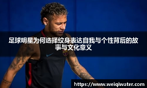 足球明星为何选择纹身表达自我与个性背后的故事与文化意义