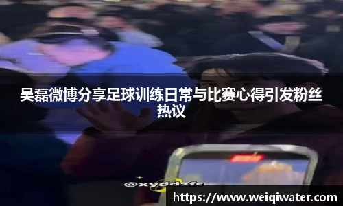 吴磊微博分享足球训练日常与比赛心得引发粉丝热议